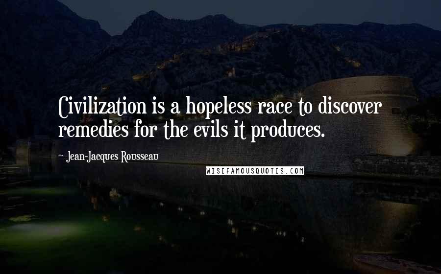 Jean-Jacques Rousseau Quotes: Civilization is a hopeless race to discover remedies for the evils it produces.