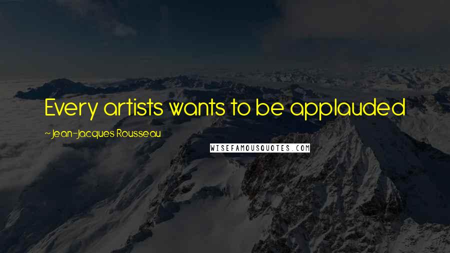 Jean-Jacques Rousseau Quotes: Every artists wants to be applauded