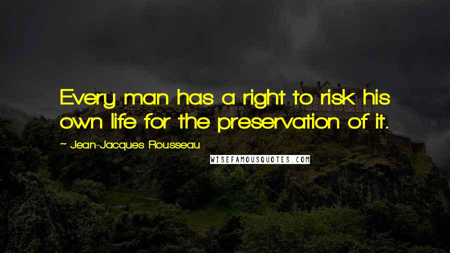 Jean-Jacques Rousseau Quotes: Every man has a right to risk his own life for the preservation of it.