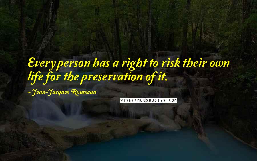 Jean-Jacques Rousseau Quotes: Every person has a right to risk their own life for the preservation of it.