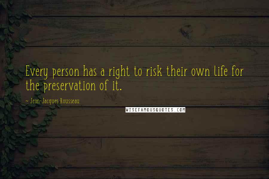 Jean-Jacques Rousseau Quotes: Every person has a right to risk their own life for the preservation of it.