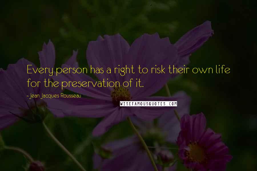 Jean-Jacques Rousseau Quotes: Every person has a right to risk their own life for the preservation of it.