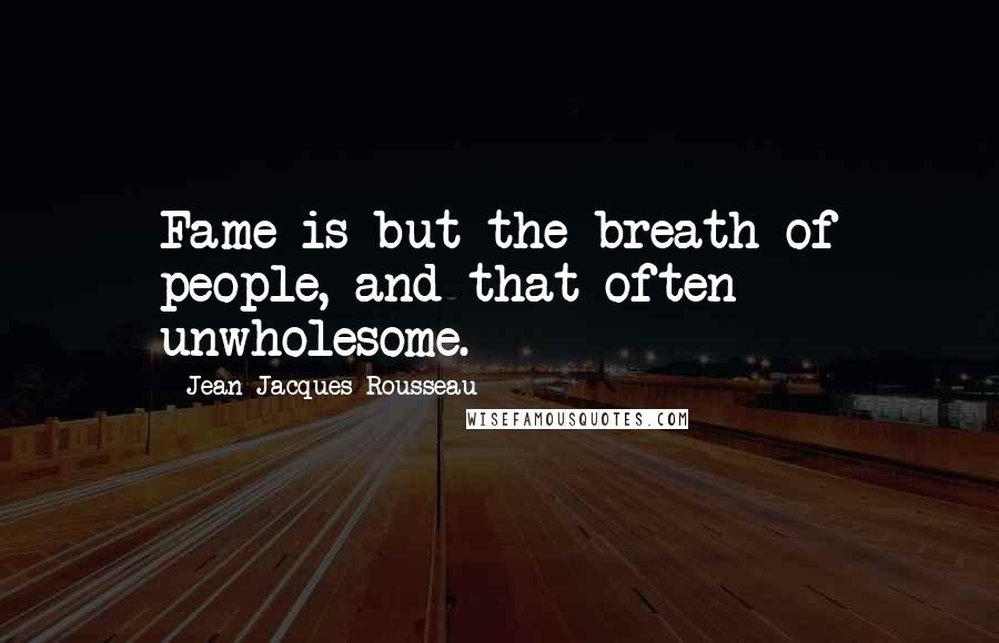 Jean-Jacques Rousseau Quotes: Fame is but the breath of people, and that often unwholesome.