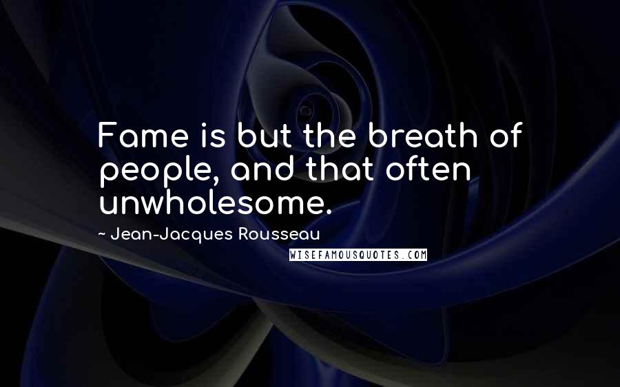 Jean-Jacques Rousseau Quotes: Fame is but the breath of people, and that often unwholesome.