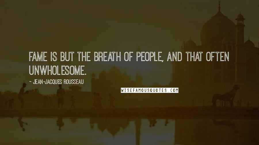 Jean-Jacques Rousseau Quotes: Fame is but the breath of people, and that often unwholesome.