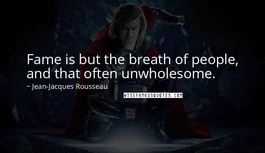 Jean-Jacques Rousseau Quotes: Fame is but the breath of people, and that often unwholesome.