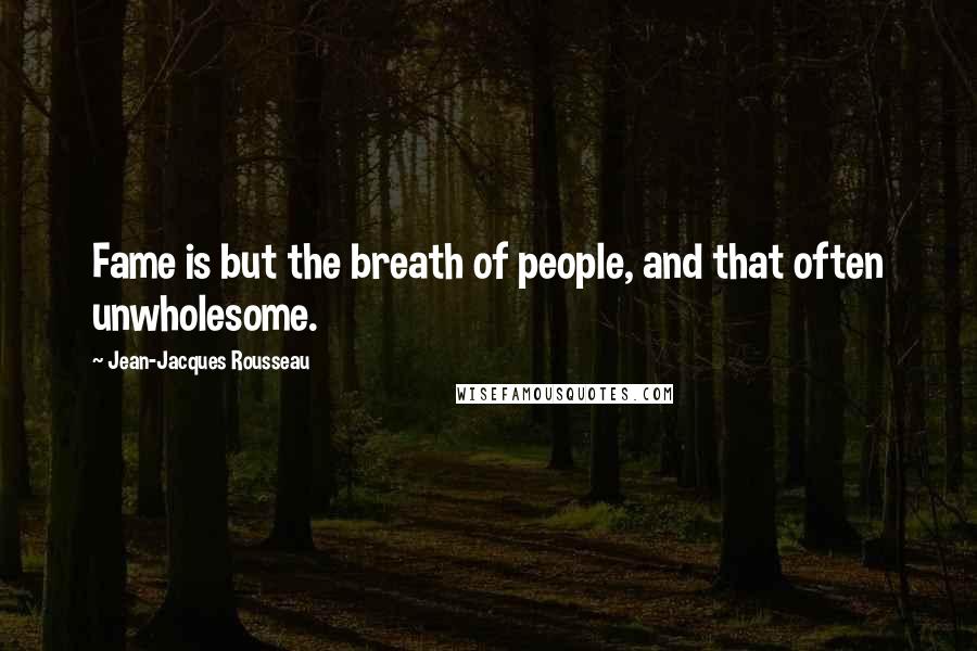 Jean-Jacques Rousseau Quotes: Fame is but the breath of people, and that often unwholesome.