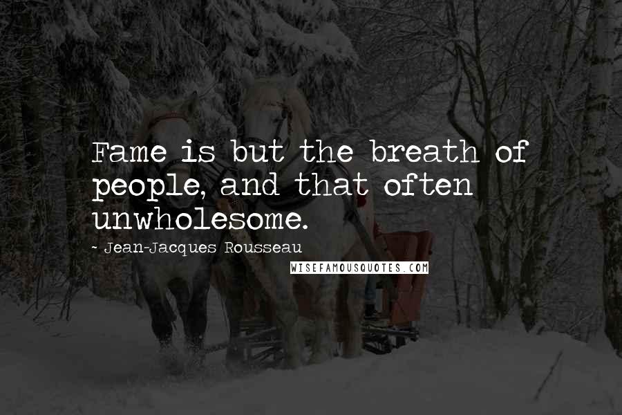 Jean-Jacques Rousseau Quotes: Fame is but the breath of people, and that often unwholesome.