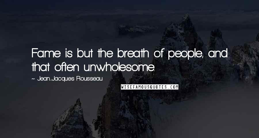 Jean-Jacques Rousseau Quotes: Fame is but the breath of people, and that often unwholesome.