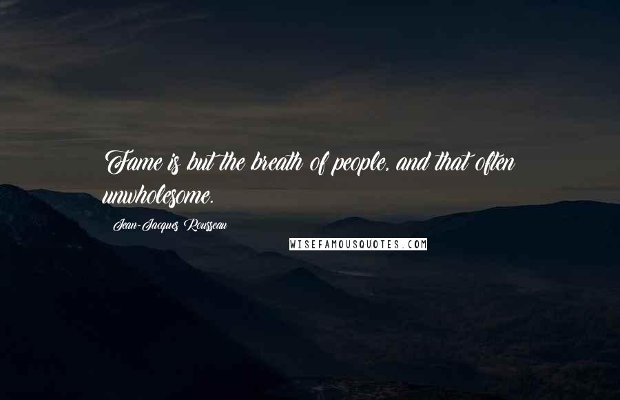 Jean-Jacques Rousseau Quotes: Fame is but the breath of people, and that often unwholesome.