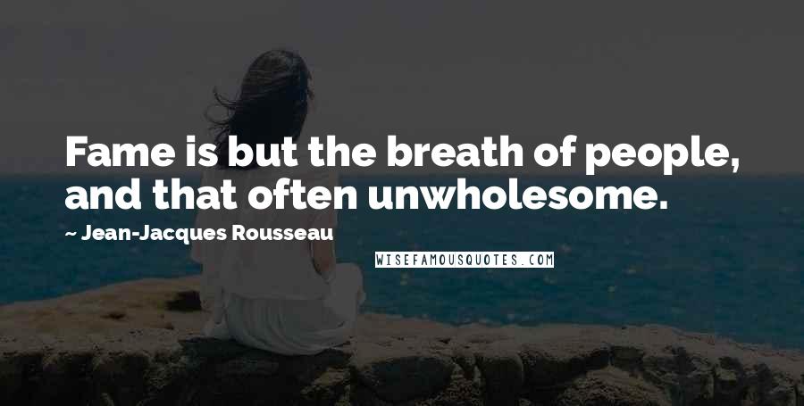 Jean-Jacques Rousseau Quotes: Fame is but the breath of people, and that often unwholesome.