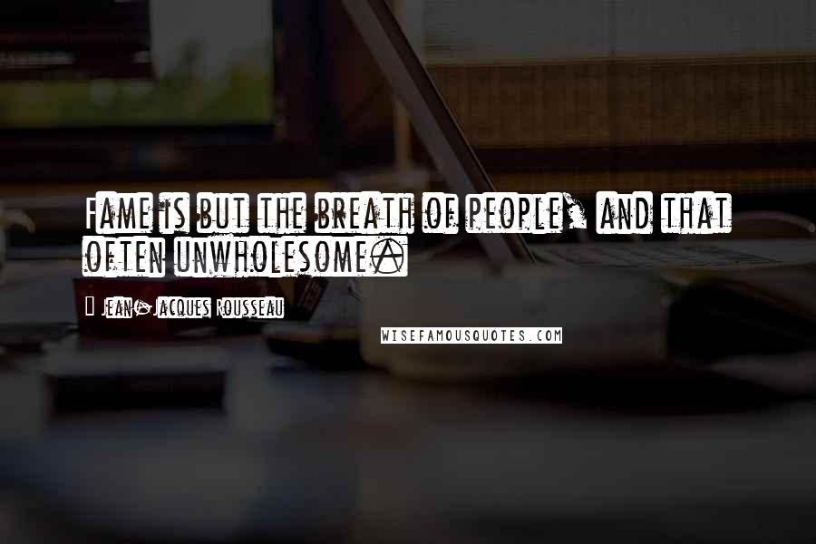 Jean-Jacques Rousseau Quotes: Fame is but the breath of people, and that often unwholesome.