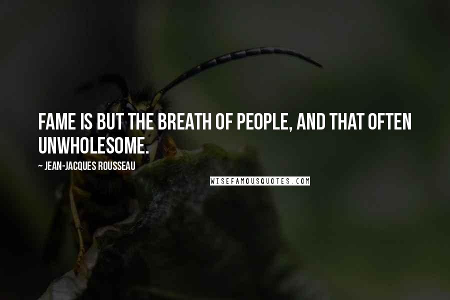 Jean-Jacques Rousseau Quotes: Fame is but the breath of people, and that often unwholesome.