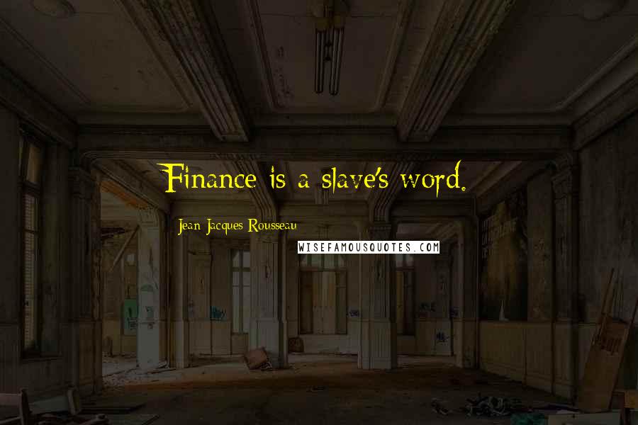 Jean-Jacques Rousseau Quotes: Finance is a slave's word.