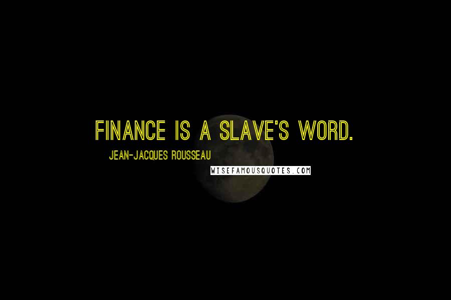 Jean-Jacques Rousseau Quotes: Finance is a slave's word.