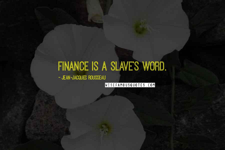 Jean-Jacques Rousseau Quotes: Finance is a slave's word.