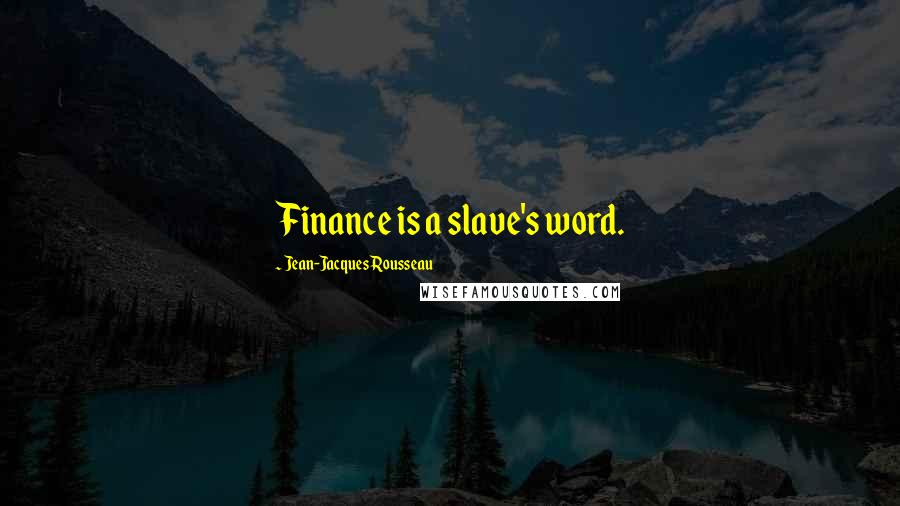 Jean-Jacques Rousseau Quotes: Finance is a slave's word.