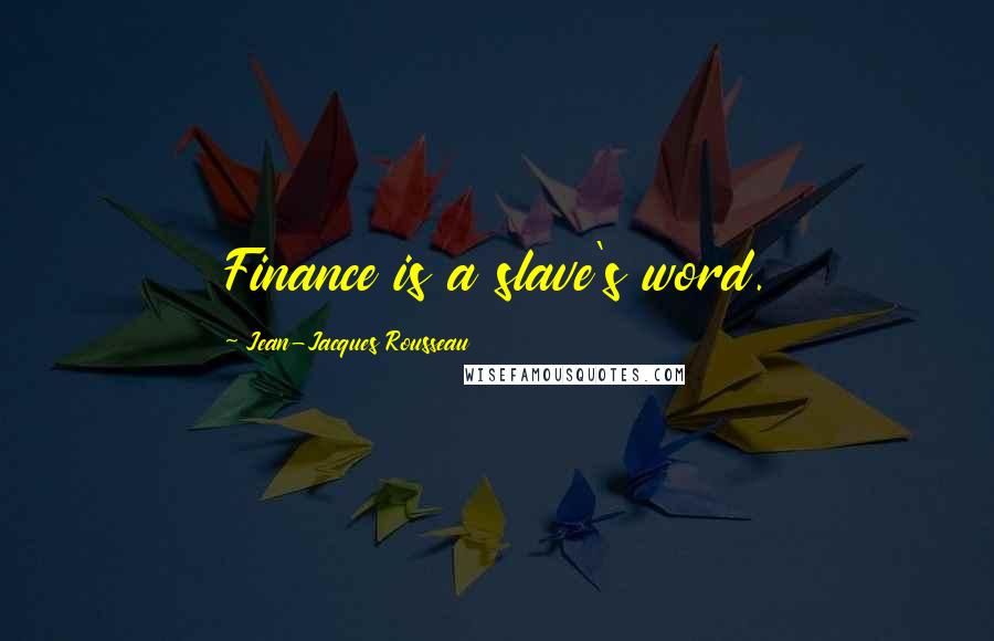 Jean-Jacques Rousseau Quotes: Finance is a slave's word.