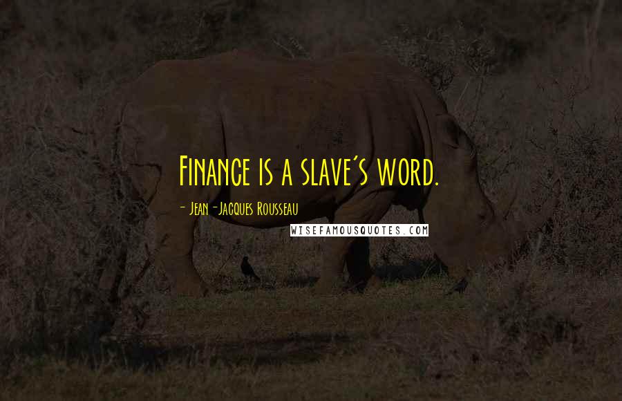 Jean-Jacques Rousseau Quotes: Finance is a slave's word.