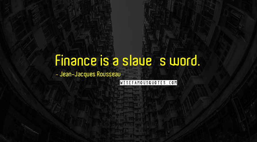 Jean-Jacques Rousseau Quotes: Finance is a slave's word.