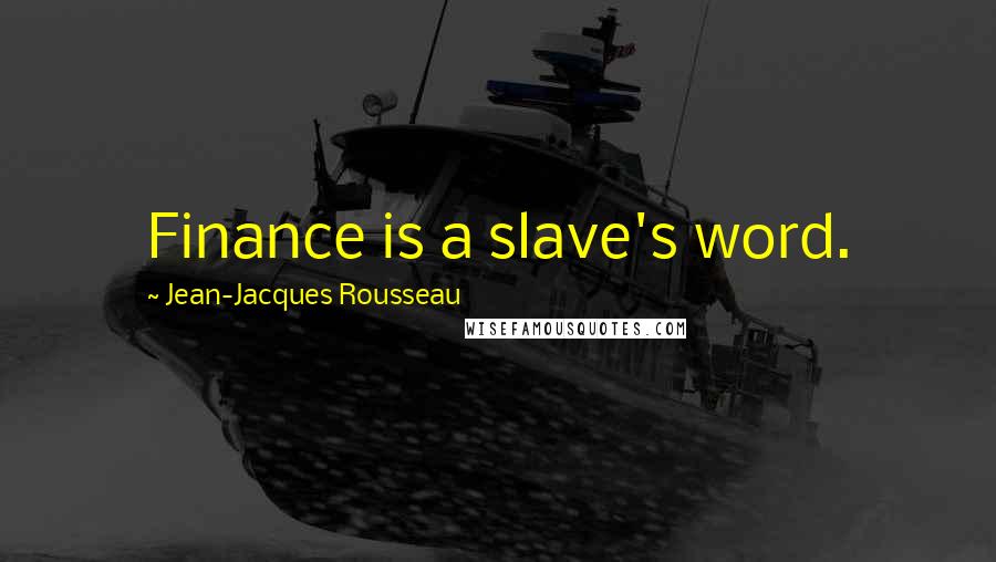 Jean-Jacques Rousseau Quotes: Finance is a slave's word.