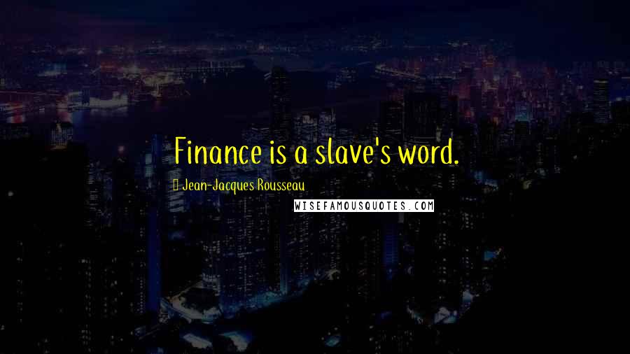 Jean-Jacques Rousseau Quotes: Finance is a slave's word.
