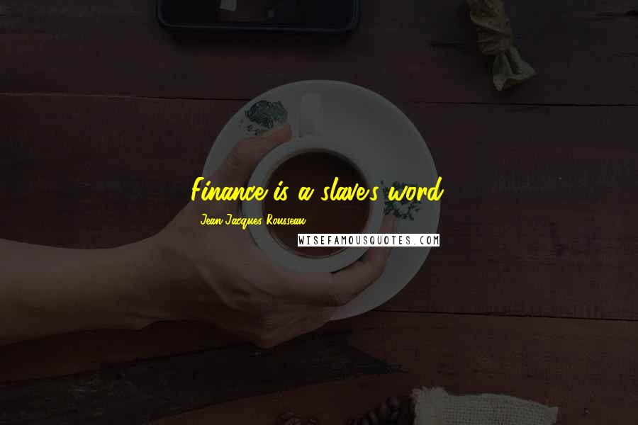 Jean-Jacques Rousseau Quotes: Finance is a slave's word.