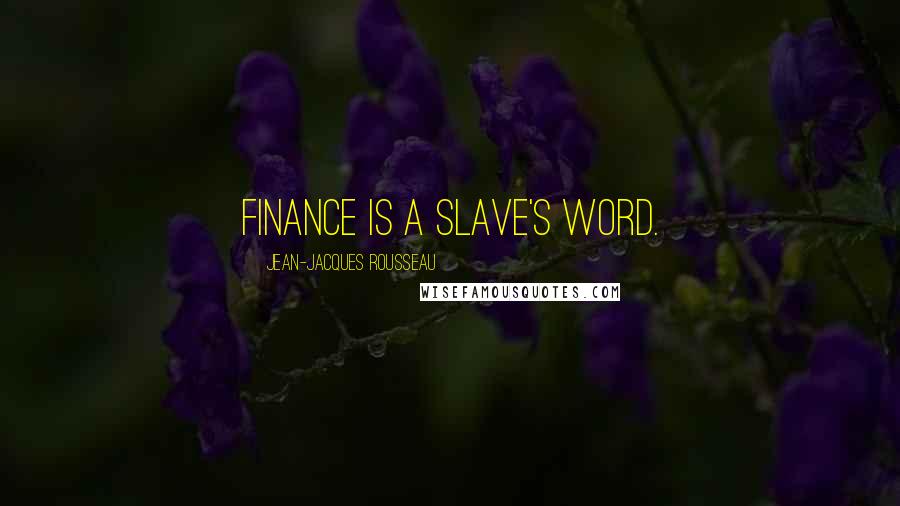 Jean-Jacques Rousseau Quotes: Finance is a slave's word.