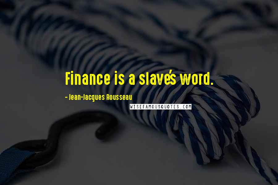 Jean-Jacques Rousseau Quotes: Finance is a slave's word.