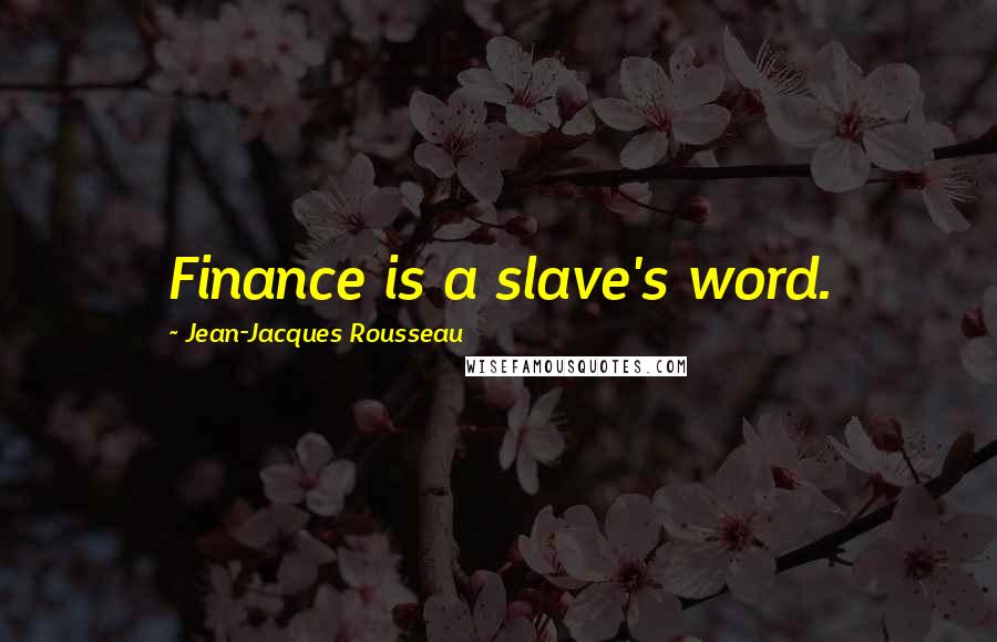 Jean-Jacques Rousseau Quotes: Finance is a slave's word.