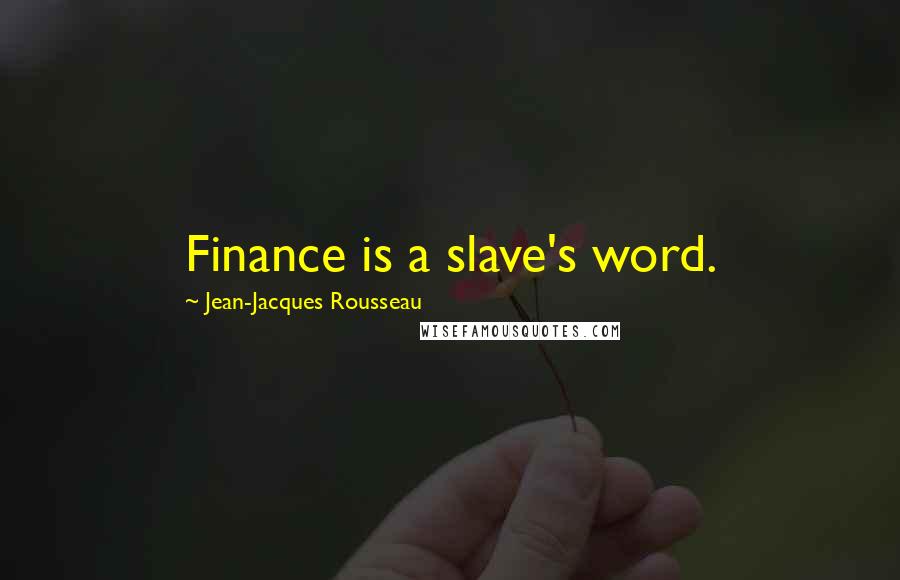 Jean-Jacques Rousseau Quotes: Finance is a slave's word.