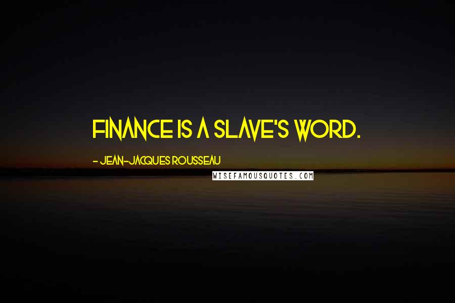 Jean-Jacques Rousseau Quotes: Finance is a slave's word.