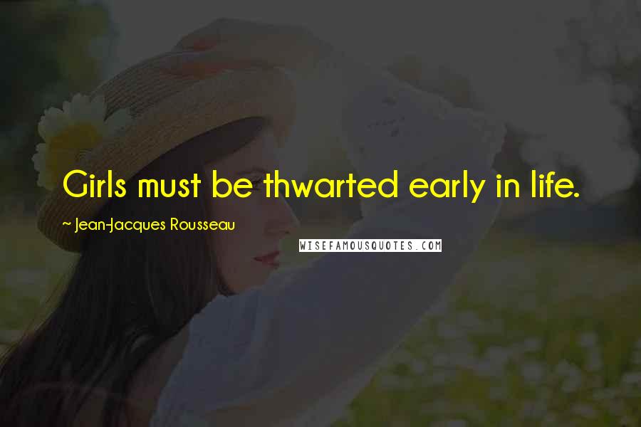 Jean-Jacques Rousseau Quotes: Girls must be thwarted early in life.