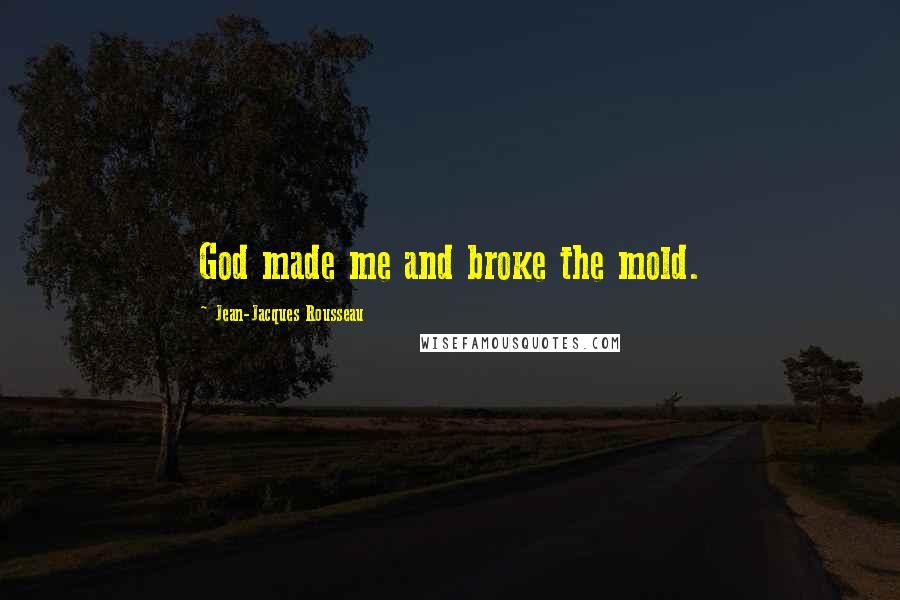 Jean-Jacques Rousseau Quotes: God made me and broke the mold.