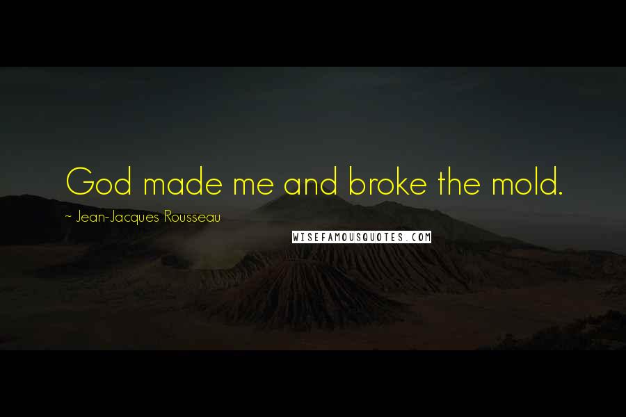 Jean-Jacques Rousseau Quotes: God made me and broke the mold.