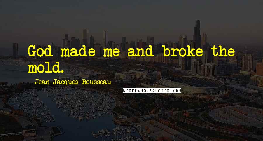 Jean-Jacques Rousseau Quotes: God made me and broke the mold.