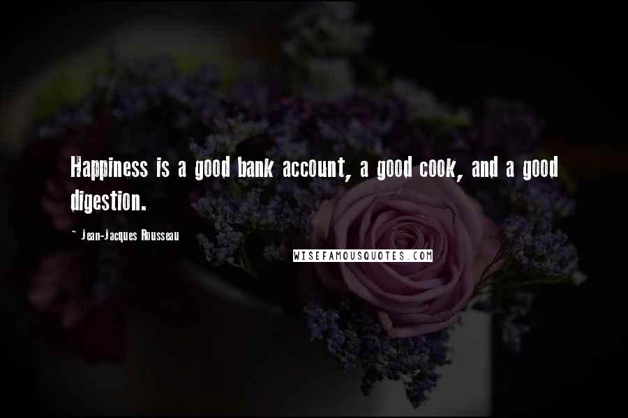 Jean-Jacques Rousseau Quotes: Happiness is a good bank account, a good cook, and a good digestion.