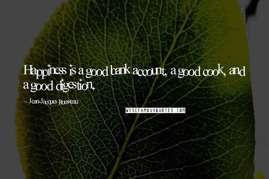 Jean-Jacques Rousseau Quotes: Happiness is a good bank account, a good cook, and a good digestion.