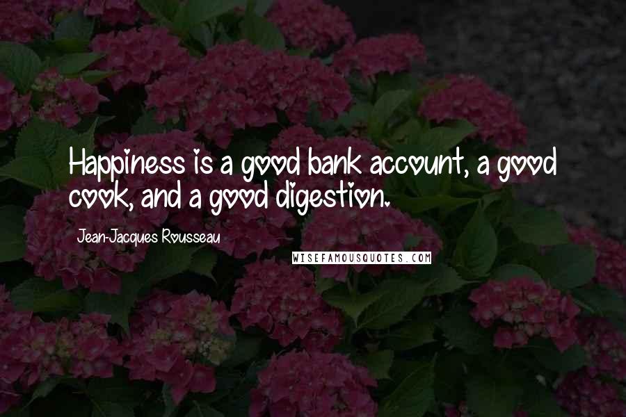 Jean-Jacques Rousseau Quotes: Happiness is a good bank account, a good cook, and a good digestion.