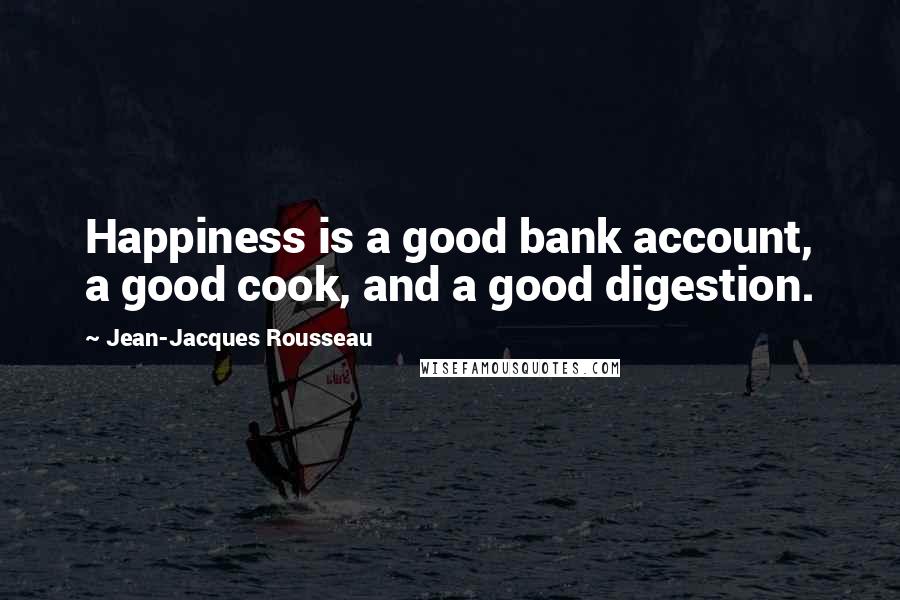 Jean-Jacques Rousseau Quotes: Happiness is a good bank account, a good cook, and a good digestion.