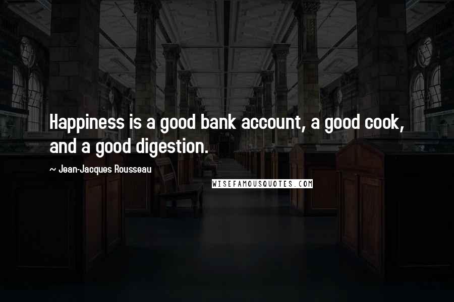 Jean-Jacques Rousseau Quotes: Happiness is a good bank account, a good cook, and a good digestion.