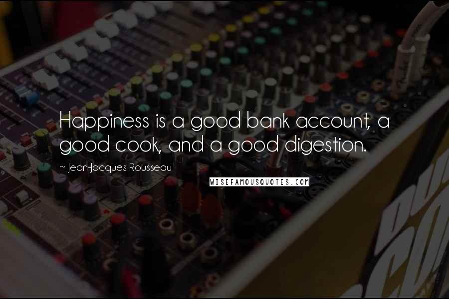 Jean-Jacques Rousseau Quotes: Happiness is a good bank account, a good cook, and a good digestion.