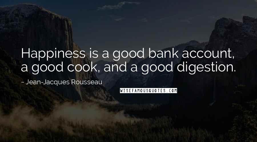 Jean-Jacques Rousseau Quotes: Happiness is a good bank account, a good cook, and a good digestion.