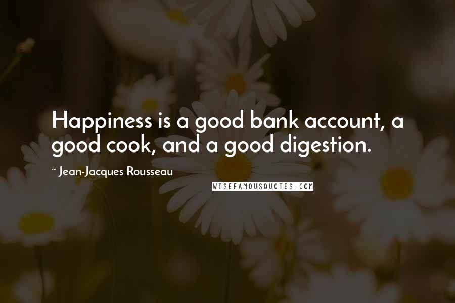 Jean-Jacques Rousseau Quotes: Happiness is a good bank account, a good cook, and a good digestion.