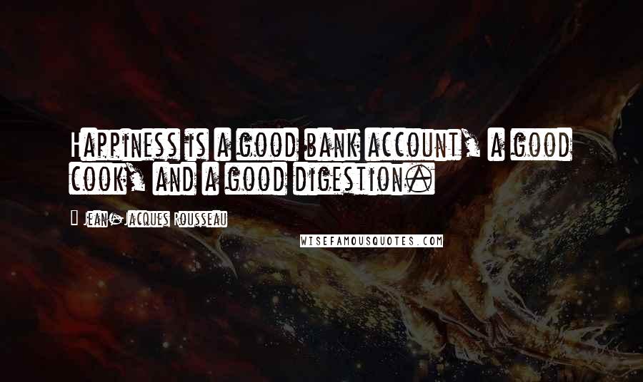 Jean-Jacques Rousseau Quotes: Happiness is a good bank account, a good cook, and a good digestion.