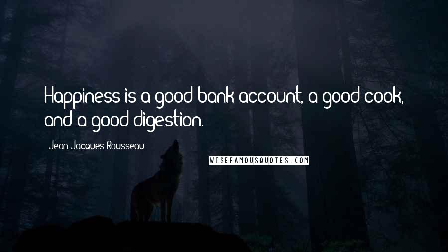 Jean-Jacques Rousseau Quotes: Happiness is a good bank account, a good cook, and a good digestion.