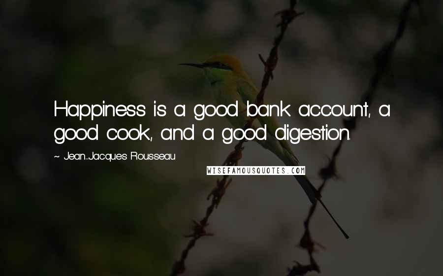 Jean-Jacques Rousseau Quotes: Happiness is a good bank account, a good cook, and a good digestion.