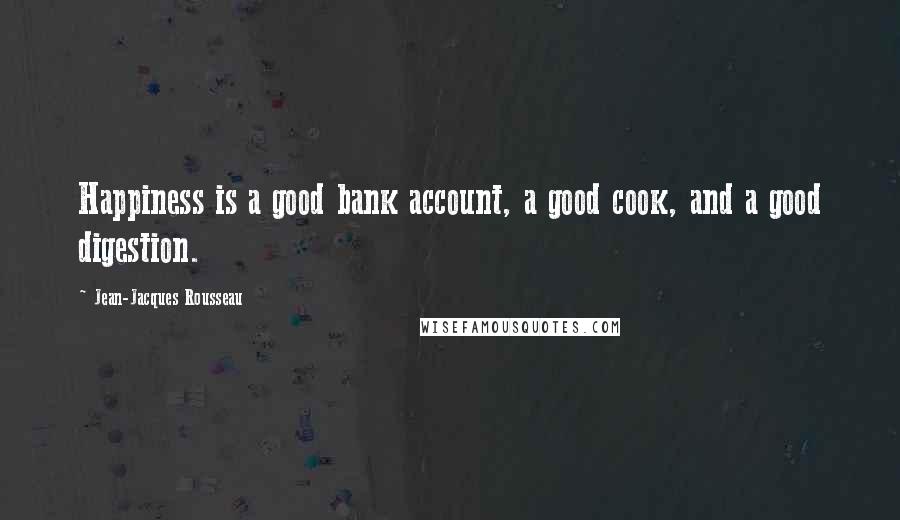 Jean-Jacques Rousseau Quotes: Happiness is a good bank account, a good cook, and a good digestion.