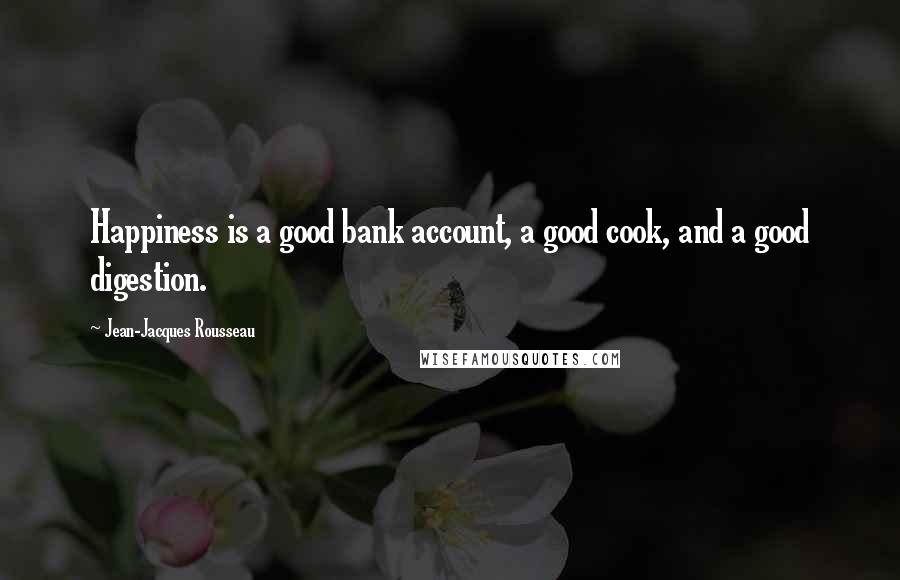 Jean-Jacques Rousseau Quotes: Happiness is a good bank account, a good cook, and a good digestion.