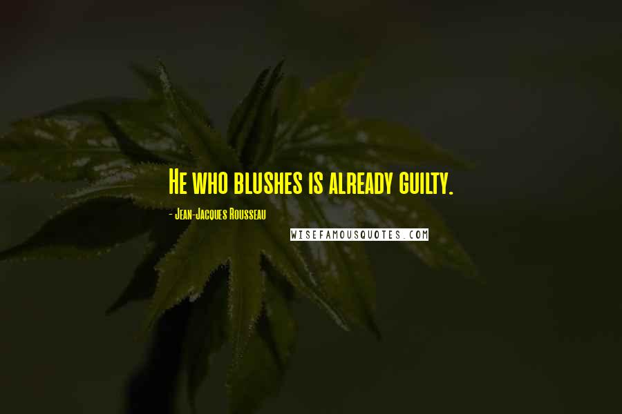 Jean-Jacques Rousseau Quotes: He who blushes is already guilty.